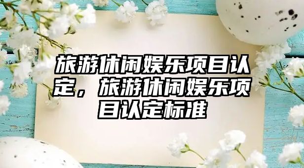 旅游休閑娛樂(lè )項目認定，旅游休閑娛樂(lè )項目認定標準