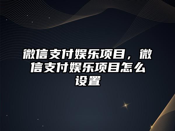 微信支付娛樂(lè )項目，微信支付娛樂(lè )項目怎么設置