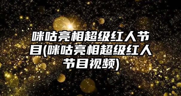 咪咕亮相超級紅人節目(咪咕亮相超級紅人節目視頻)