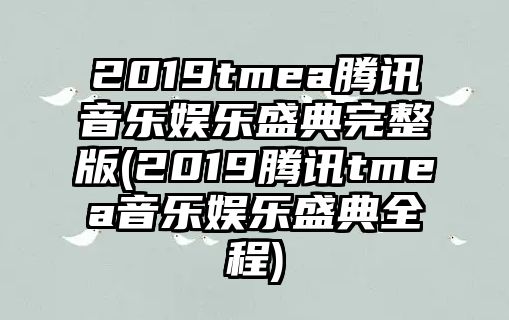 2019tmea騰訊音樂(lè )娛樂(lè )盛典完整版(2019騰訊tmea音樂(lè )娛樂(lè )盛典全程)