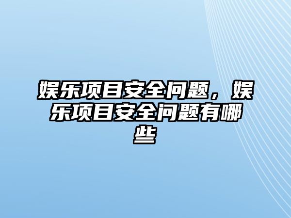 娛樂(lè )項目安全問(wèn)題，娛樂(lè )項目安全問(wèn)題有哪些