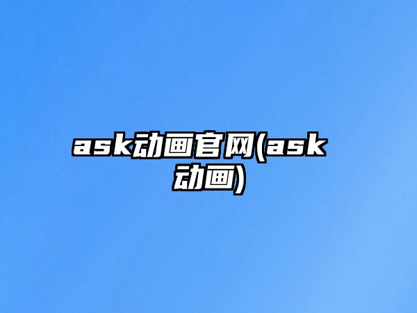 ask動(dòng)畫(huà)官網(wǎng)(ask 動(dòng)畫(huà))