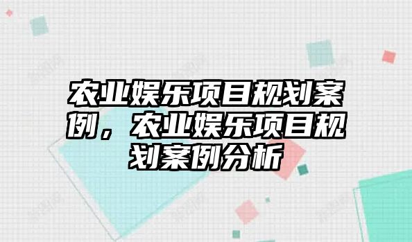 農業(yè)娛樂(lè )項目規劃案例，農業(yè)娛樂(lè )項目規劃案例分析