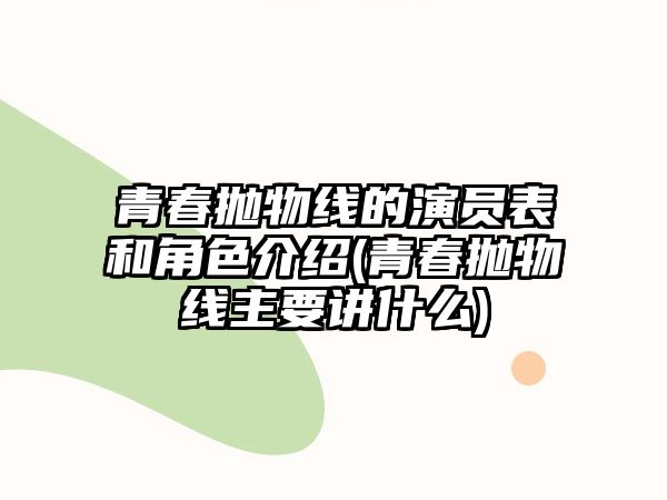 青春拋物線(xiàn)的演員表和角色介紹(青春拋物線(xiàn)主要講什么)