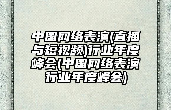 中國網(wǎng)絡(luò )表演(直播與短視頻)行業(yè)年度峰會(huì )(中國網(wǎng)絡(luò )表演行業(yè)年度峰會(huì ))