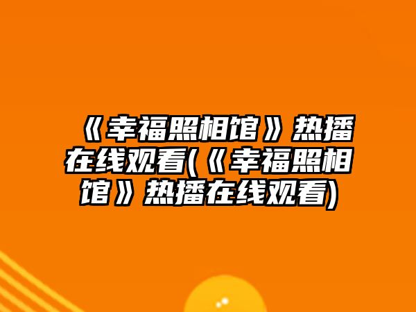 《幸福照相館》熱播在線(xiàn)觀(guān)看(《幸福照相館》熱播在線(xiàn)觀(guān)看)