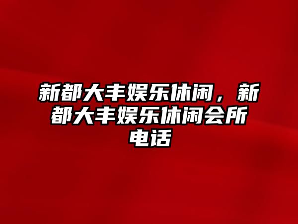 新都大豐娛樂(lè )休閑，新都大豐娛樂(lè )休閑會(huì )所電話(huà)