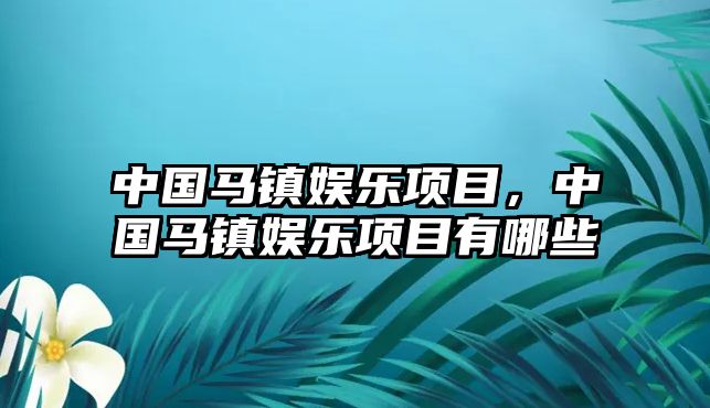 中國馬鎮娛樂(lè )項目，中國馬鎮娛樂(lè )項目有哪些