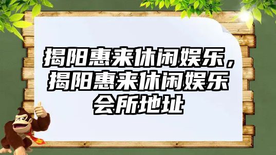 揭陽(yáng)惠來(lái)休閑娛樂(lè )，揭陽(yáng)惠來(lái)休閑娛樂(lè )會(huì )所地址