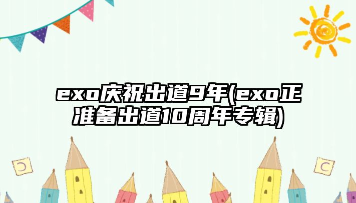 exo慶祝出道9年(exo正準備出道10周年專(zhuān)輯)