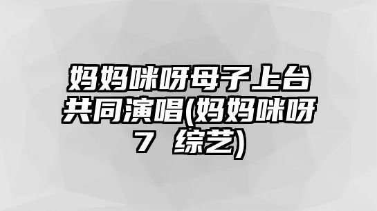 媽媽咪呀母子上臺共同演唱(媽媽咪呀7 綜藝)