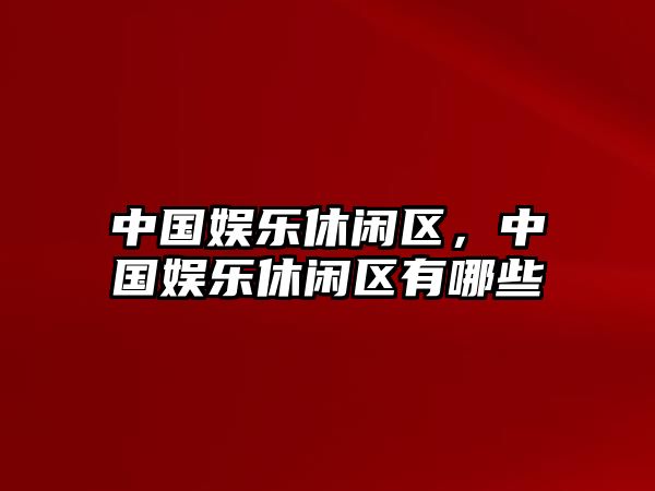 中國娛樂(lè )休閑區，中國娛樂(lè )休閑區有哪些