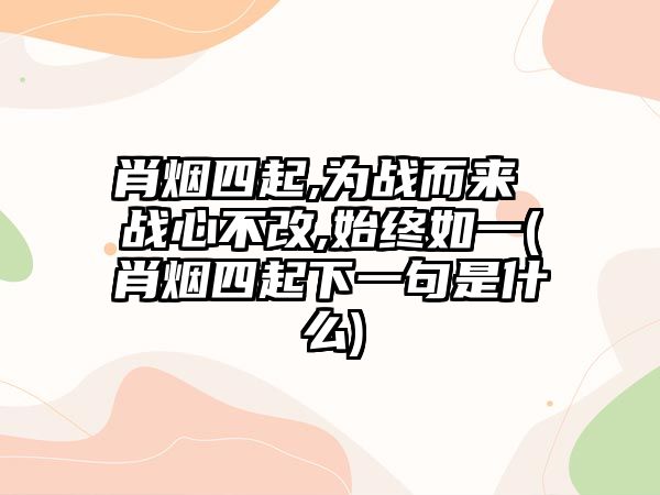 肖煙四起,為戰而來(lái) 戰心不改,始終如一(肖煙四起下一句是什么)