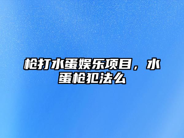 槍打水蛋娛樂(lè )項目，水蛋槍犯法么