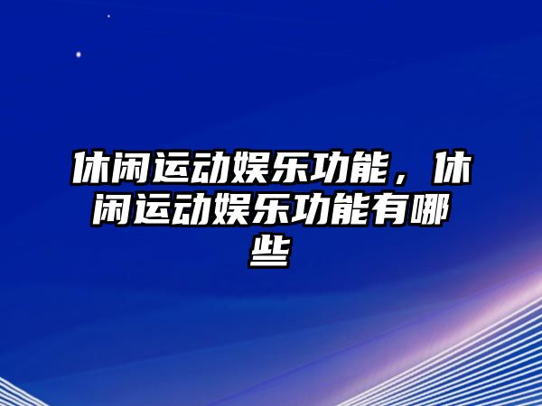 休閑運動(dòng)娛樂(lè )功能，休閑運動(dòng)娛樂(lè )功能有哪些