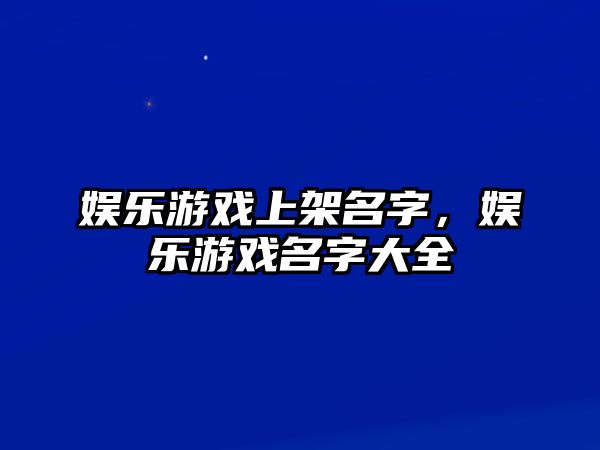 娛樂(lè )游戲上架名字，娛樂(lè )游戲名字大全