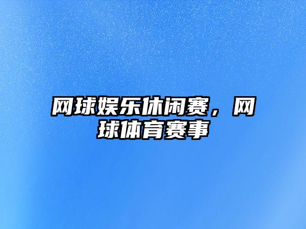 網(wǎng)球娛樂(lè )休閑賽，網(wǎng)球體育賽事